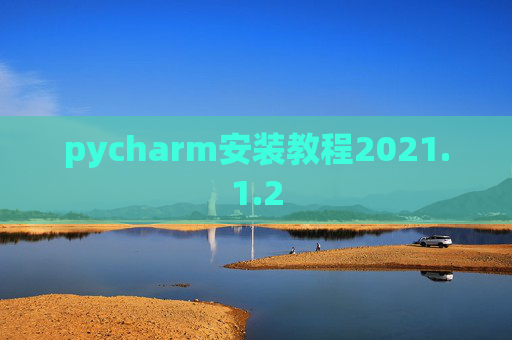 pycharm安装教程2021.1.2 pycharm安装教程2021.1.2